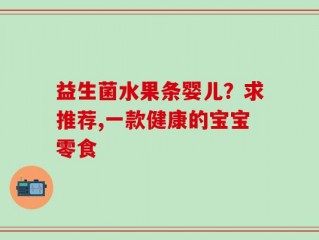益生菌水果条婴儿？求推荐,一款健康的宝宝零食