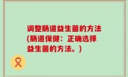 调整肠道益生菌的方法(肠道保健：正确选择益生菌的方法。)