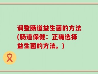 调整肠道益生菌的方法(肠道保健：正确选择益生菌的方法。)