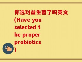 你选对益生菌了吗英文(Have you selected the proper probiotics)