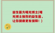 益生菌方曙光博士(曙光博士推荐的益生菌，让你健康更有保障！)