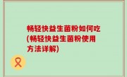 畅轻快益生菌粉如何吃(畅轻快益生菌粉使用方法详解)