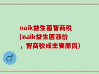 naik益生菌智商税(naik益生菌涨价，智商税成主要原因)
