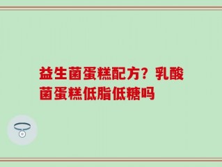 益生菌蛋糕配方？乳酸菌蛋糕低脂低糖吗