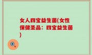女人四宝益生菌(女性保健圣品：四宝益生菌)