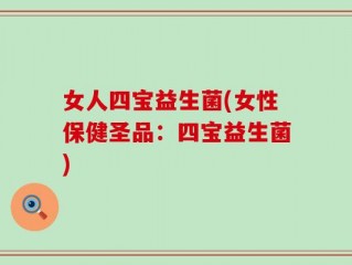 女人四宝益生菌(女性保健圣品：四宝益生菌)