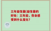 三年益生菌(益生菌的好处：三年后，你会感受到什么变化？