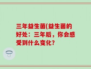 三年益生菌(益生菌的好处：三年后，你会感受到什么变化？