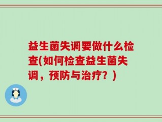 益生菌失调要做什么检查(如何检查益生菌失调，预防与治疗？)