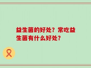 益生菌的好处？常吃益生菌有什么好处？