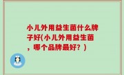 小儿外用益生菌什么牌子好(小儿外用益生菌，哪个品牌最好？)
