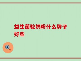 益生菌驼奶粉什么牌子好些