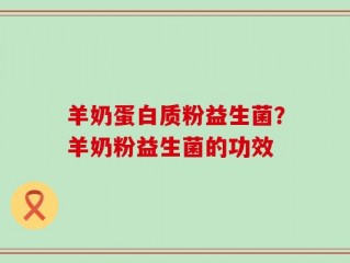 羊奶蛋白质粉益生菌？羊奶粉益生菌的功效