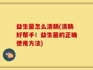 益生菌怎么清肠(清肠好帮手！益生菌的正确使用方法)