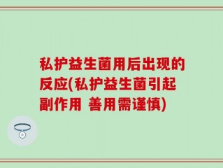 私护益生菌用后出现的反应(私护益生菌引起副作用 善用需谨慎)