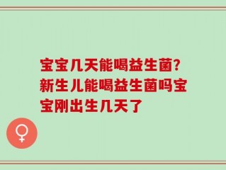 宝宝几天能喝益生菌？新生儿能喝益生菌吗宝宝刚出生几天了