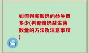如何判断酸奶的益生菌多少(判断酸奶益生菌数量的方法及注意事项)