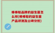 棒棒聪品牌的益生菌怎么样(棒棒聪的益生菌产品评测及口碑分析)