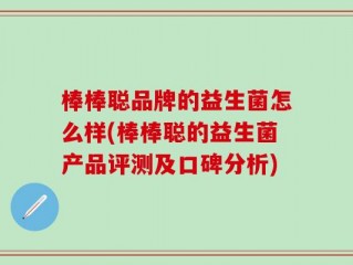 棒棒聪品牌的益生菌怎么样(棒棒聪的益生菌产品评测及口碑分析)