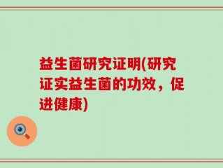 益生菌研究证明(研究证实益生菌的功效，促进健康)
