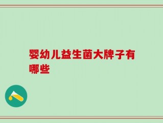 婴幼儿益生菌大牌子有哪些