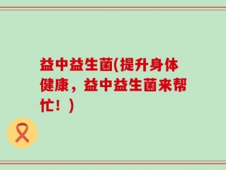 益中益生菌(提升身体健康，益中益生菌来帮忙！)