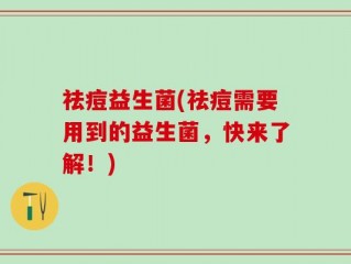 祛痘益生菌(祛痘需要用到的益生菌，快来了解！)