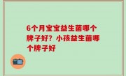 6个月宝宝益生菌哪个牌子好？小孩益生菌哪个牌子好