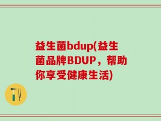 益生菌bdup(益生菌品牌BDUP，帮助你享受健康生活)