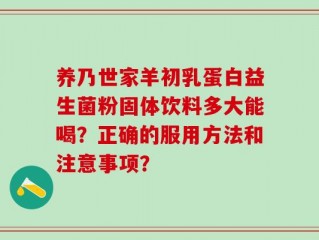 养乃世家羊初乳蛋白益生菌粉固体饮料多大能喝？正确的服用方法和注意事项？