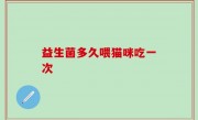 益生菌多久喂猫咪吃一次