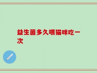 益生菌多久喂猫咪吃一次