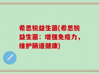 希思锐益生菌(希思锐益生菌：增强免疫力，维护肠道健康)