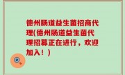 德州肠道益生菌招商代理(德州肠道益生菌代理招募正在进行，欢迎加入！)