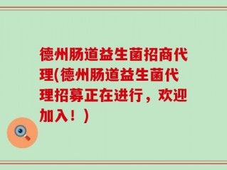 德州肠道益生菌招商代理(德州肠道益生菌代理招募正在进行，欢迎加入！)