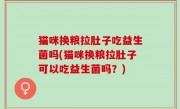 猫咪换粮拉肚子吃益生菌吗(猫咪换粮拉肚子可以吃益生菌吗？)