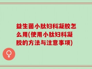 益生菌小肽妇科凝胶怎么用(使用小肽妇科凝胶的方法与注意事项)