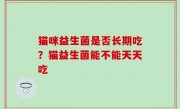 猫咪益生菌是否长期吃？猫益生菌能不能天天吃