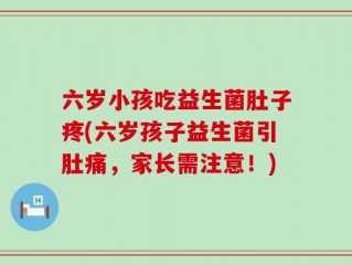 六岁小孩吃益生菌肚子疼(六岁孩子益生菌引肚痛，家长需注意！)