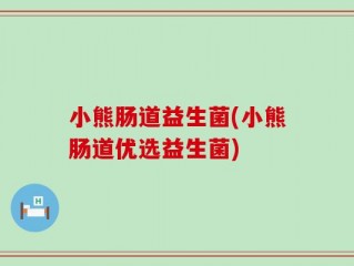 小熊肠道益生菌(小熊肠道优选益生菌)