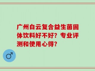 广州白云复合益生菌固体饮料好不好？专业评测和使用心得？