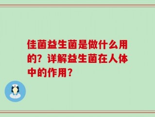 佳菌益生菌是做什么用的？详解益生菌在人体中的作用？