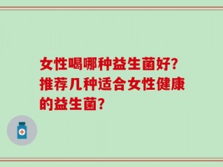 女性喝哪种益生菌好？推荐几种适合女性健康的益生菌？