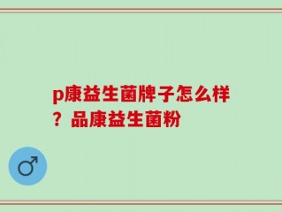 p康益生菌牌子怎么样？品康益生菌粉