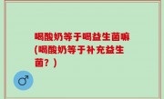 喝酸奶等于喝益生菌嘛(喝酸奶等于补充益生菌？)