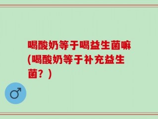 喝酸奶等于喝益生菌嘛(喝酸奶等于补充益生菌？)