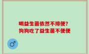 喝益生菌依然不排便？狗狗吃了益生菌不便便