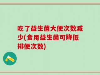 吃了益生菌大便次数减少(食用益生菌可降低排便次数)