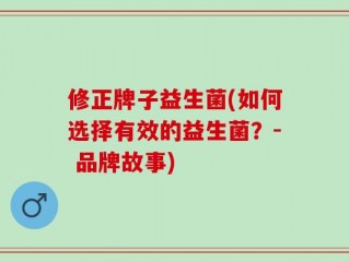 修正牌子益生菌(如何选择有效的益生菌？- 品牌故事)