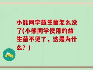 小熊同学益生菌怎么没了(小熊同学使用的益生菌不见了，这是为什么？)